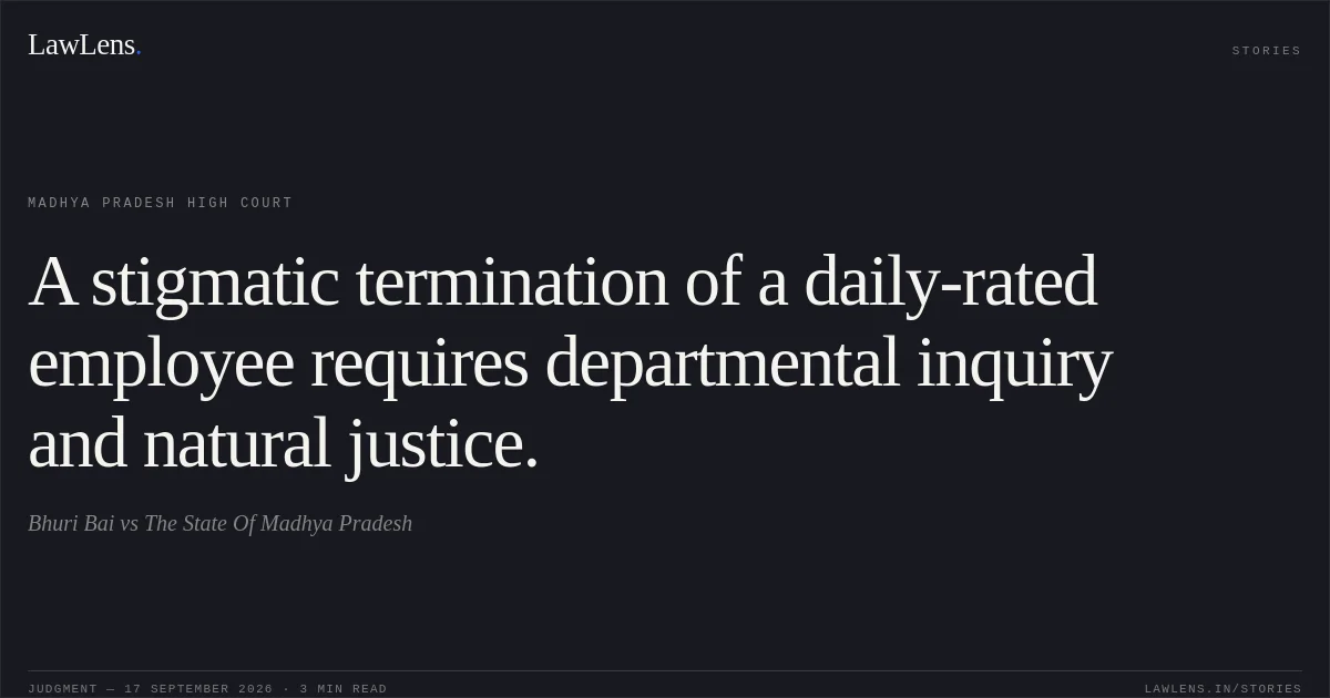 A stigmatic termination of a daily-rated employee requires departmental inquiry and natural justice.. Bhuri Bai vs The State Of Madhya Pradesh. Madhya Pradesh High Court. LawLens