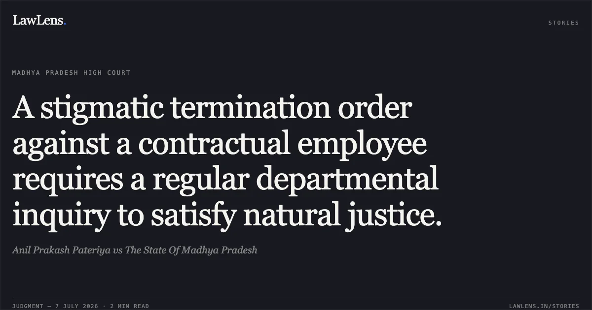A stigmatic termination order against a contractual employee requires a regular departmental inquiry to satisfy natural justice.. Anil Prakash Pateriya vs The State Of Madhya Pradesh. Madhya Pradesh High Court. LawLens
