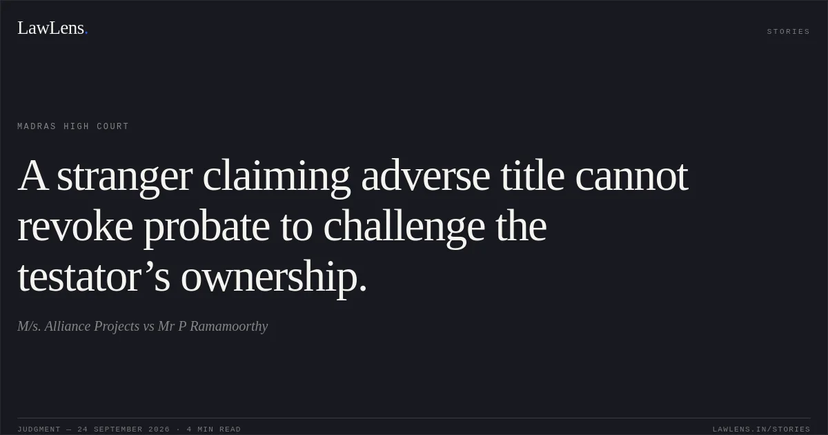 A stranger claiming adverse title cannot revoke probate to challenge the testator’s ownership.. M/s. Alliance Projects vs Mr P Ramamoorthy. Madras High Court. LawLens