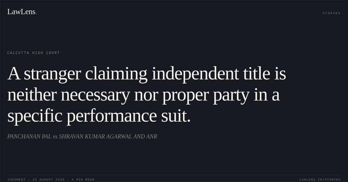 A stranger claiming independent title is neither necessary nor proper party in a specific performance suit.. PANCHANAN PAL vs SHRAVAN KUMAR AGARWAL AND ANR. Calcutta High Court. LawLens