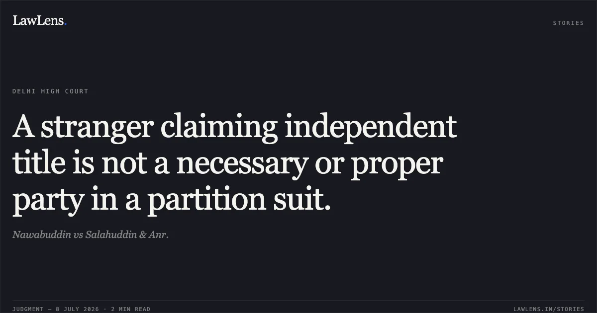 A stranger claiming independent title is not a necessary or proper party in a partition suit.. Nawabuddin vs Salahuddin & Anr.. Delhi High Court. LawLens