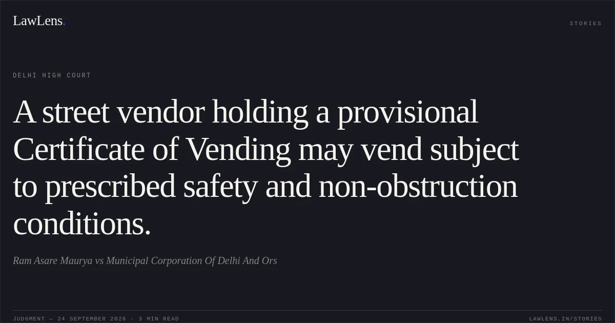 A street vendor holding a provisional Certificate of Vending may vend subject to prescribed safety and non-obstruction conditions.. Ram Asare Maurya vs Municipal Corporation Of Delhi And Ors. Delhi High Court. LawLens