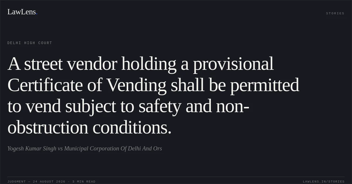 A street vendor holding a provisional Certificate of Vending shall be permitted to vend subject to safety and non-obstruction conditions.. Yogesh Kumar Singh vs Municipal Corporation Of Delhi And Ors. Delhi High Court. LawLens