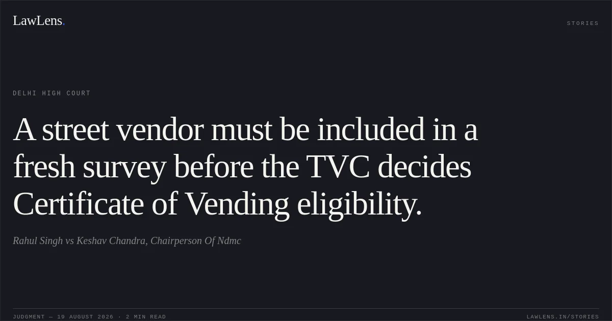 A street vendor must be included in a fresh survey before the TVC decides Certificate of Vending eligibility.. Rahul Singh vs Keshav Chandra, Chairperson Of Ndmc. Delhi High Court. LawLens