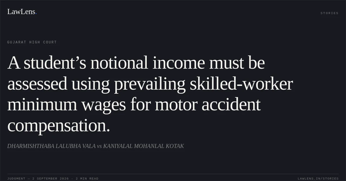 A student’s notional income must be assessed using prevailing skilled-worker minimum wages for motor accident compensation.. DHARMISHTHABA LALUBHA VALA vs KANIYALAL MOHANLAL KOTAK. Gujarat High Court. LawLens