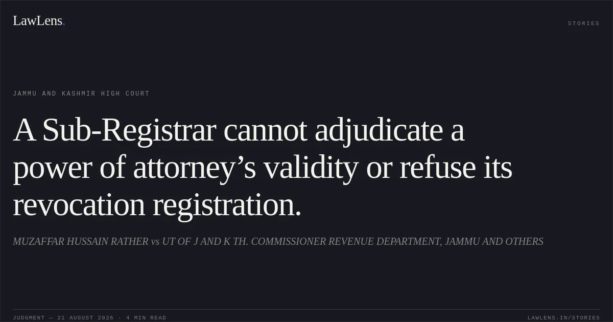 A Sub-Registrar cannot adjudicate a power of attorney’s validity or refuse its revocation registration.. MUZAFFAR HUSSAIN RATHER vs UT OF J AND K TH. COMMISSIONER REVENUE DEPARTMENT, JAMMU AND OTHERS. Jammu and Kashmir High Court. LawLens