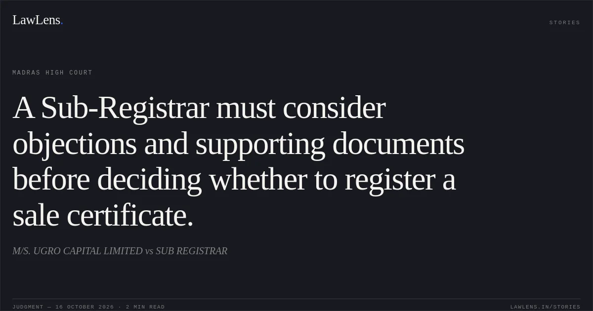 A Sub-Registrar must consider objections and supporting documents before deciding whether to register a sale certificate.. M/S. UGRO CAPITAL LIMITED vs SUB REGISTRAR. Madras High Court. LawLens