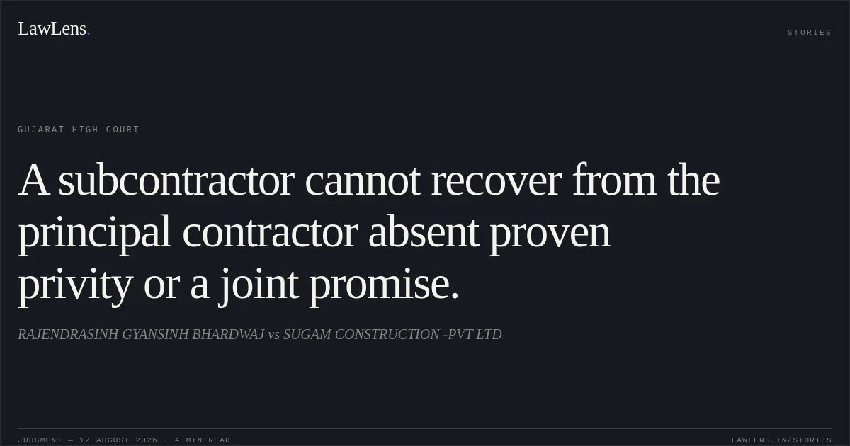 A subcontractor cannot recover from the principal contractor absent proven privity or a joint promise.. RAJENDRASINH GYANSINH BHARDWAJ vs SUGAM CONSTRUCTION -PVT LTD. Gujarat High Court. LawLens