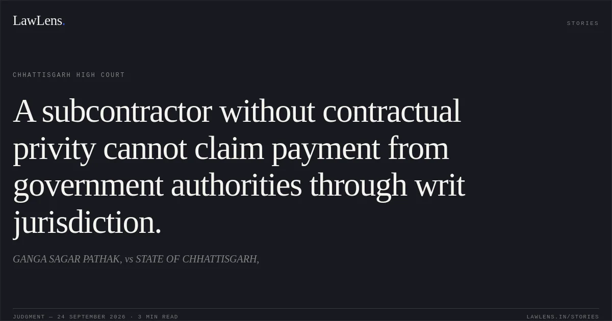 A subcontractor without contractual privity cannot claim payment from government authorities through writ jurisdiction.. GANGA SAGAR PATHAK, vs STATE OF CHHATTISGARH,. Chhattisgarh High Court. LawLens