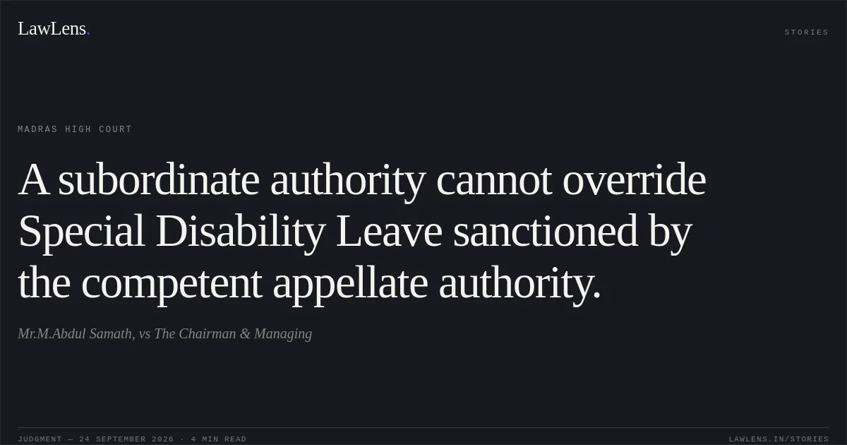 A subordinate authority cannot override Special Disability Leave sanctioned by the competent appellate authority.. Mr.M.Abdul Samath, vs The Chairman & Managing. Madras High Court. LawLens