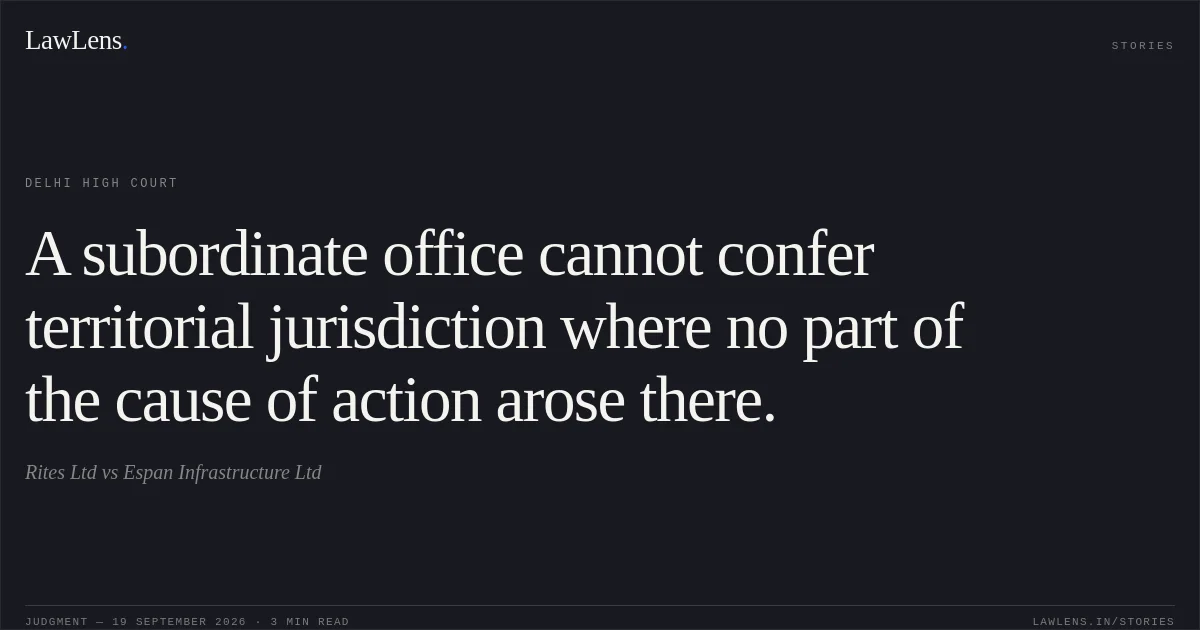 A subordinate office cannot confer territorial jurisdiction where no part of the cause of action arose there.. Rites Ltd vs Espan Infrastructure Ltd. Delhi High Court. LawLens