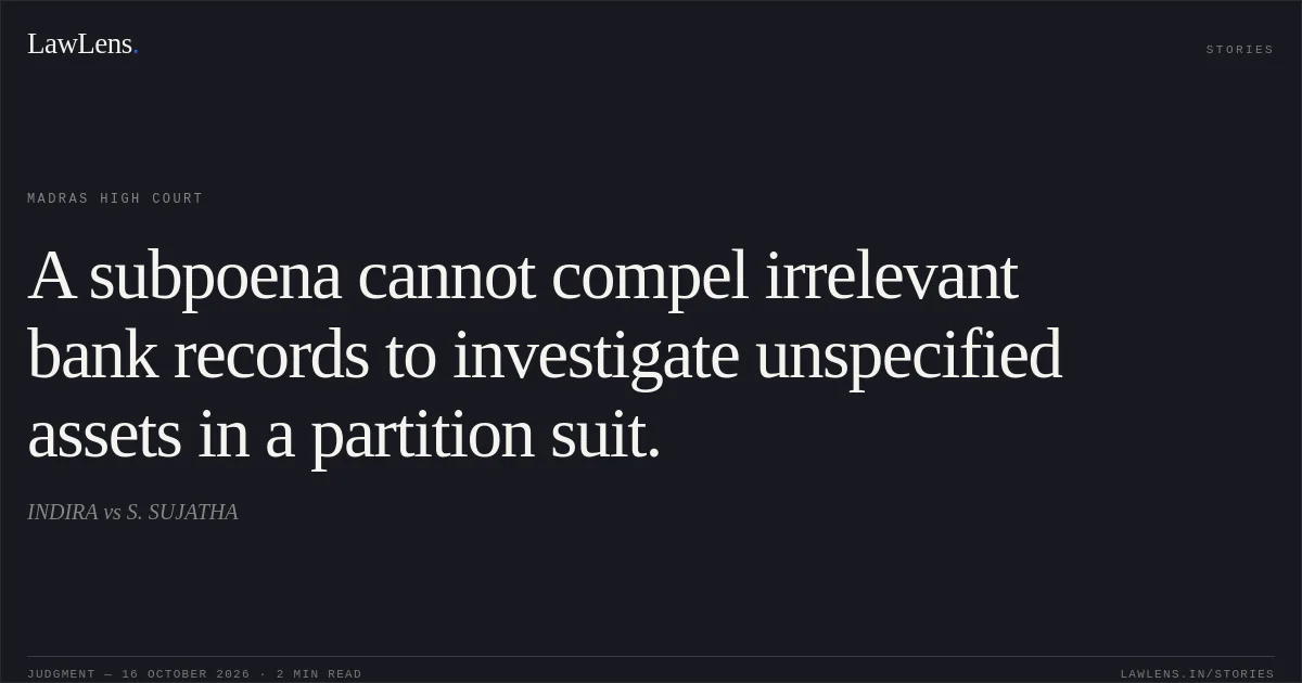 A subpoena cannot compel irrelevant bank records to investigate unspecified assets in a partition suit.. INDIRA vs S. SUJATHA. Madras High Court. LawLens