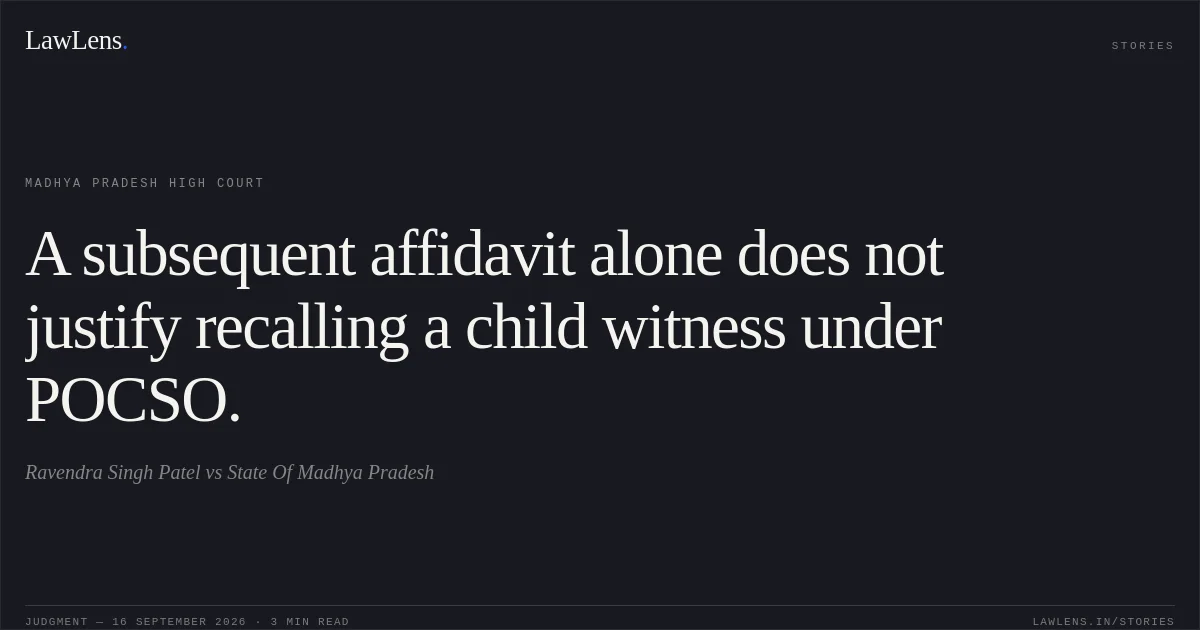 A subsequent affidavit alone does not justify recalling a child witness under POCSO.. Ravendra Singh Patel vs State Of Madhya Pradesh. Madhya Pradesh High Court. LawLens