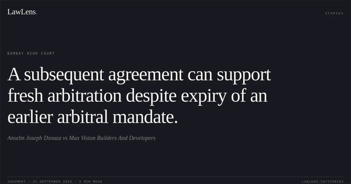 A subsequent agreement can support fresh arbitration despite expiry of an earlier arbitral mandate.. Anselm Joseph Dsouza vs Max Vision Builders And Developers. Bombay High Court. LawLens