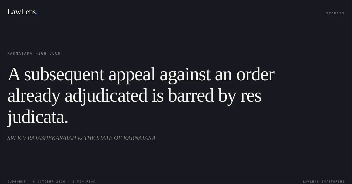 A subsequent appeal against an order already adjudicated is barred by res judicata.. SRI K V RAJASHEKARAIAH vs THE STATE OF KARNATAKA. Karnataka High Court. LawLens