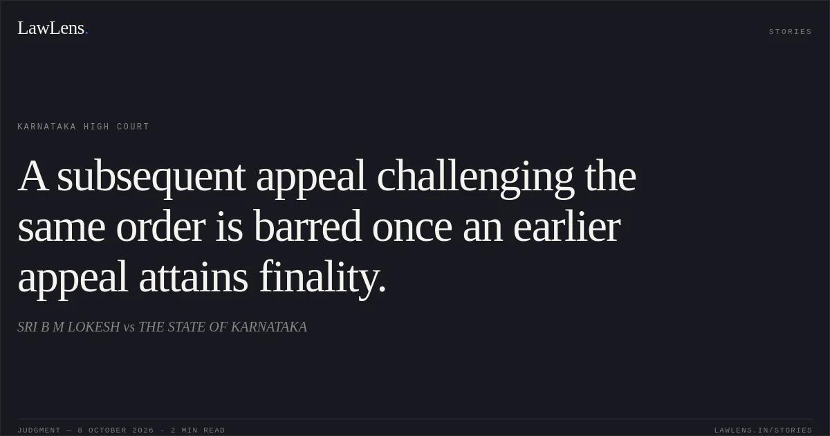 A subsequent appeal challenging the same order is barred once an earlier appeal attains finality.. SRI B M LOKESH vs THE STATE OF KARNATAKA. Karnataka High Court. LawLens