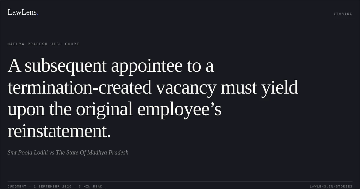 A subsequent appointee to a termination-created vacancy must yield upon the original employee’s reinstatement.. Smt.Pooja Lodhi vs The State Of Madhya Pradesh. Madhya Pradesh High Court. LawLens