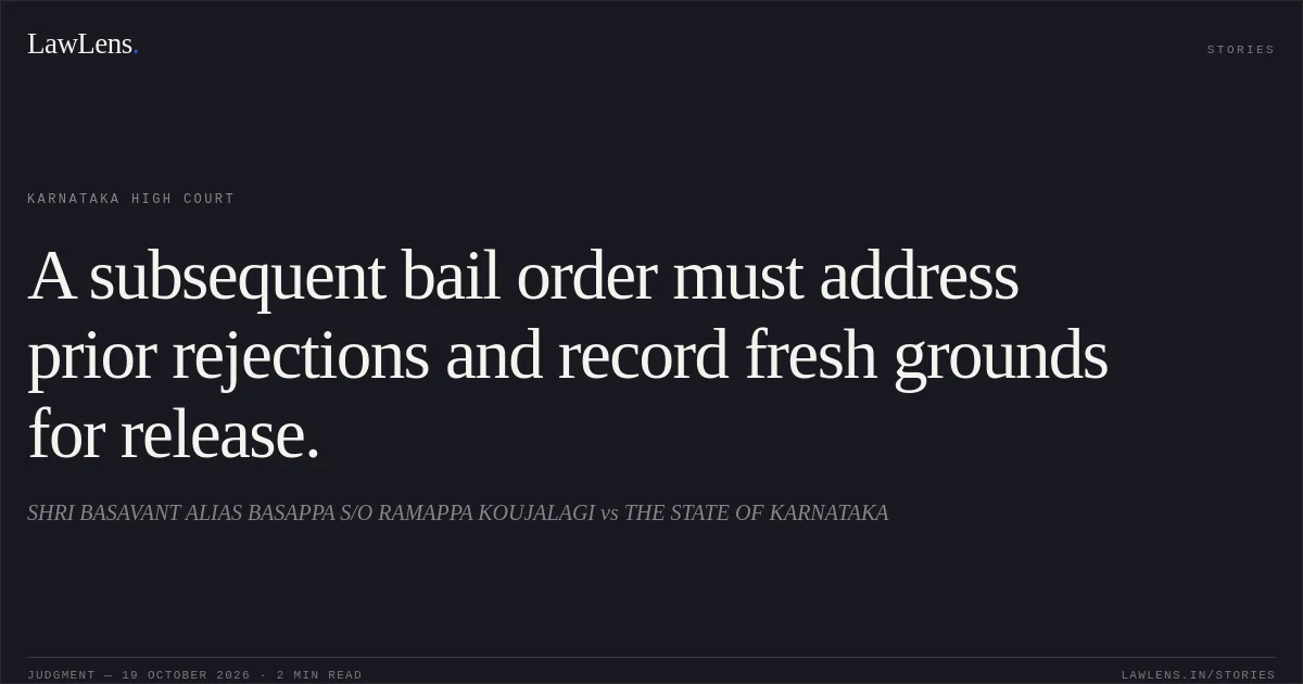 A subsequent bail order must address prior rejections and record fresh grounds for release.. SHRI BASAVANT ALIAS BASAPPA S/O RAMAPPA KOUJALAGI vs THE STATE OF KARNATAKA. Karnataka High Court. LawLens