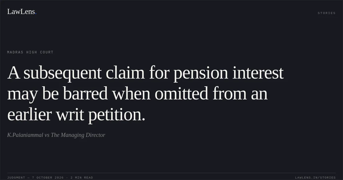 A subsequent claim for pension interest may be barred when omitted from an earlier writ petition.. K.Palaniammal vs The Managing Director. Madras High Court. LawLens