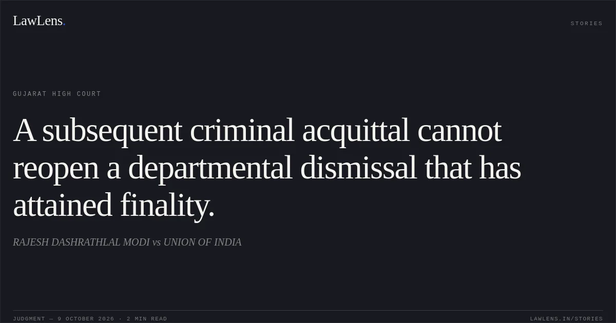 A subsequent criminal acquittal cannot reopen a departmental dismissal that has attained finality.. RAJESH DASHRATHLAL MODI vs UNION OF INDIA. Gujarat High Court. LawLens