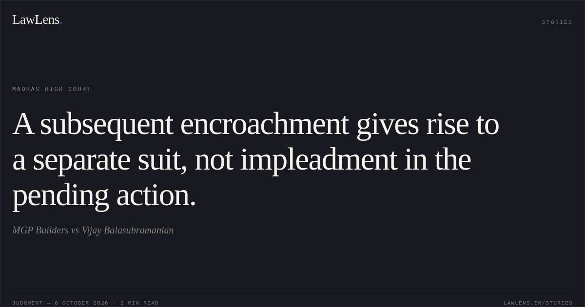 A subsequent encroachment gives rise to a separate suit, not impleadment in the pending action.. MGP Builders vs Vijay Balasubramanian. Madras High Court. LawLens