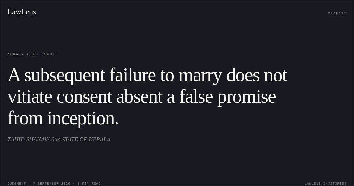 A subsequent failure to marry does not vitiate consent absent a false promise from inception.. ZAHID SHANAVAS vs STATE OF KERALA. Kerala High Court. LawLens
