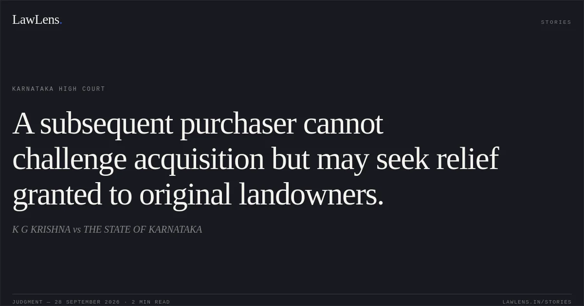 A subsequent purchaser cannot challenge acquisition but may seek relief granted to original landowners.. K G KRISHNA vs THE STATE OF KARNATAKA. Karnataka High Court. LawLens