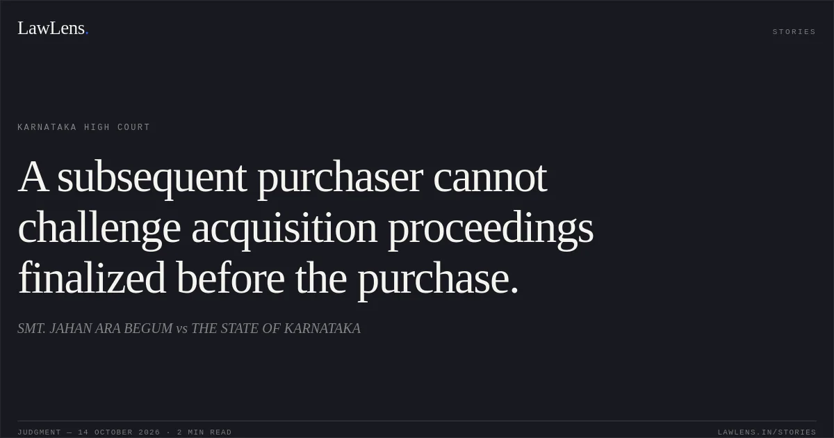 A subsequent purchaser cannot challenge acquisition proceedings finalized before the purchase.. SMT. JAHAN ARA BEGUM vs THE STATE OF KARNATAKA. Karnataka High Court. LawLens