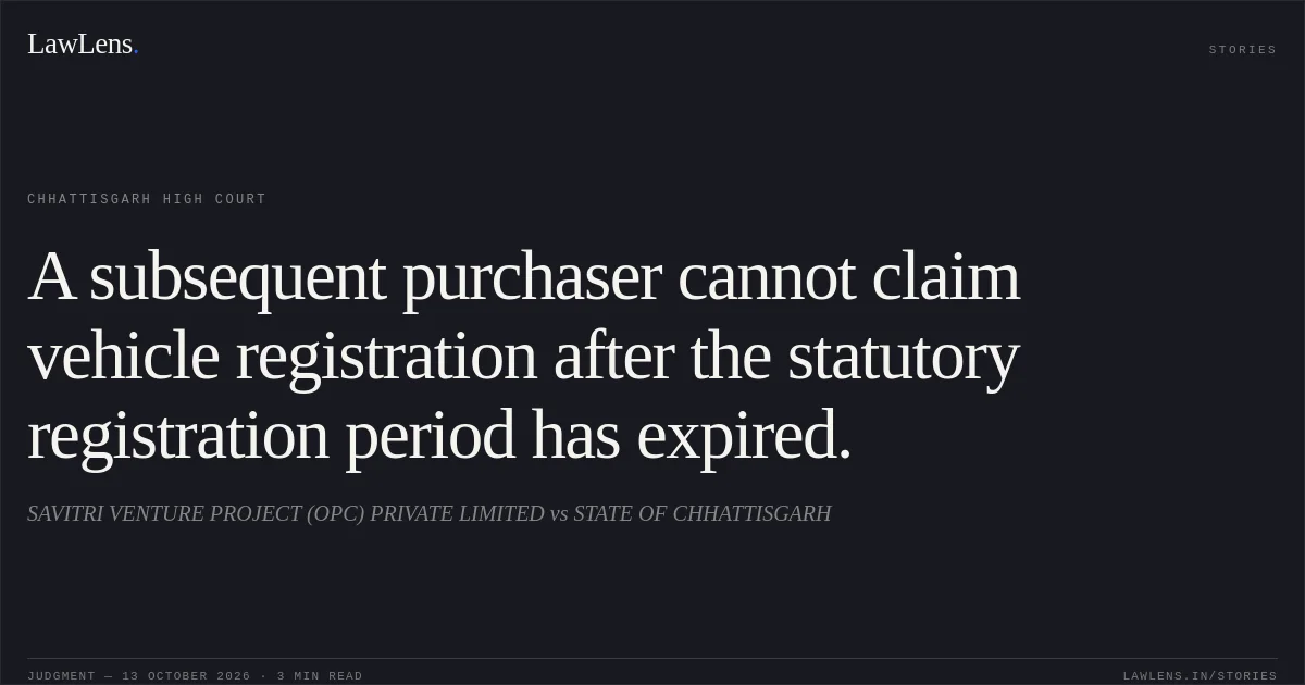 A subsequent purchaser cannot claim vehicle registration after the statutory registration period has expired.. SAVITRI VENTURE PROJECT (OPC) PRIVATE LIMITED vs STATE OF CHHATTISGARH. Chhattisgarh High Court. LawLens