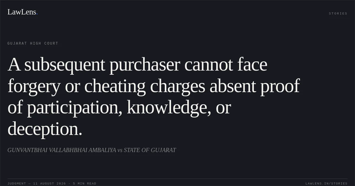 A subsequent purchaser cannot face forgery or cheating charges absent proof of participation, knowledge, or deception.. GUNVANTBHAI VALLABHBHAI AMBALIYA vs STATE OF GUJARAT. Gujarat High Court. LawLens