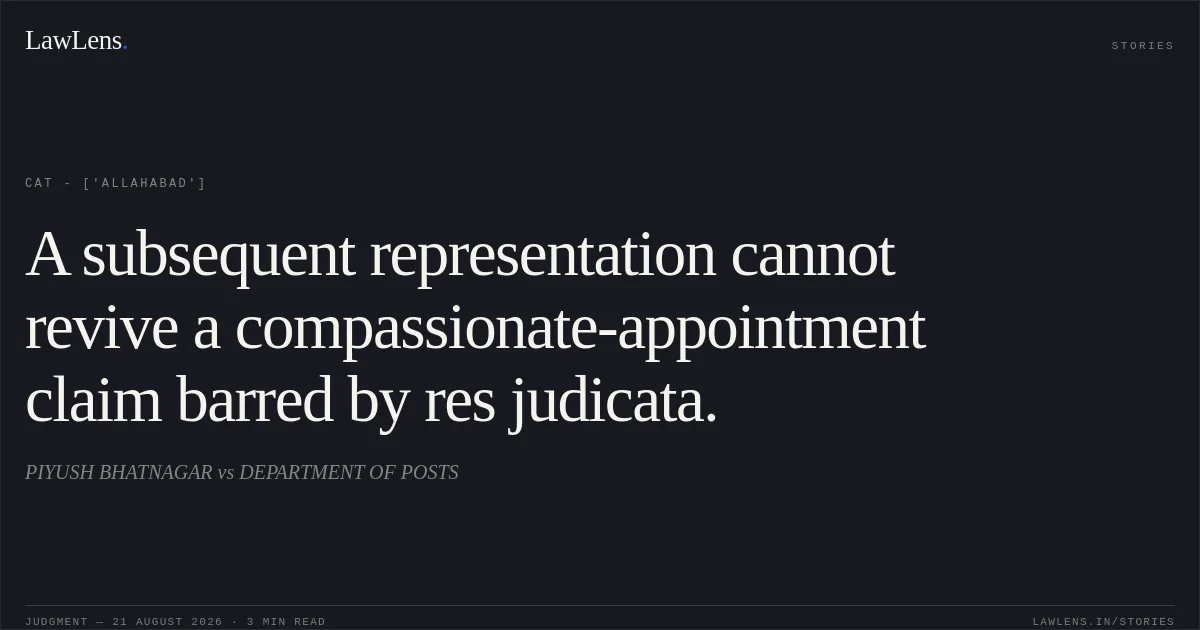 A subsequent representation cannot revive a compassionate-appointment claim barred by res judicata.. PIYUSH BHATNAGAR vs DEPARTMENT OF POSTS. CAT - ['Allahabad']. LawLens