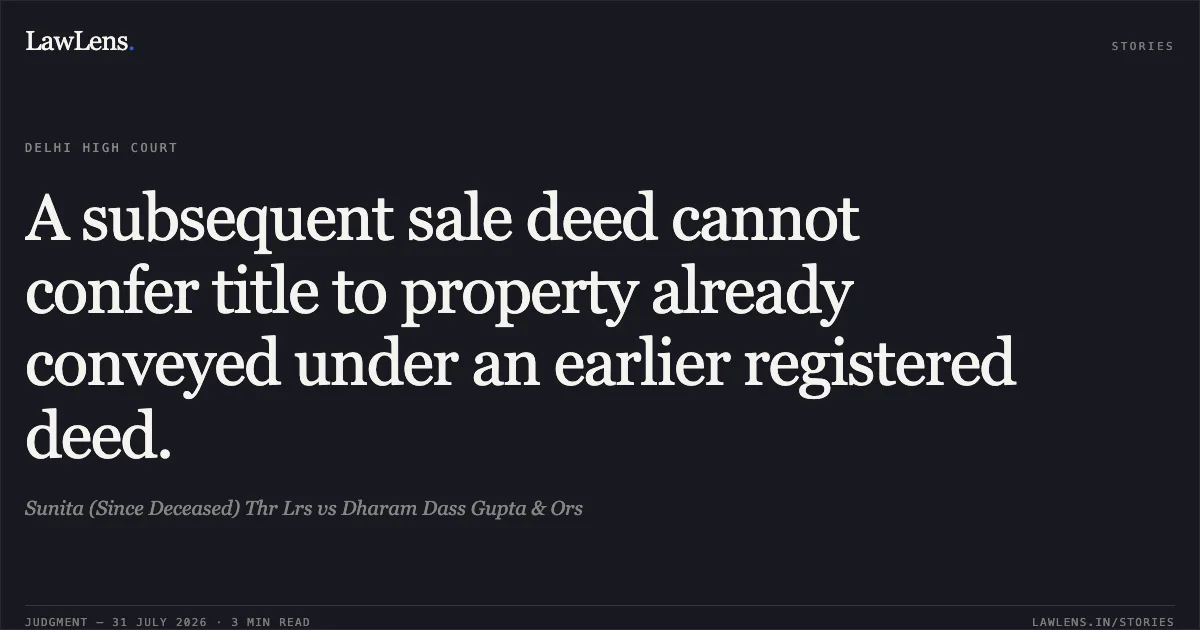 A subsequent sale deed cannot confer title to property already conveyed under an earlier registered deed.. Sunita (Since Deceased) Thr Lrs vs Dharam Dass Gupta & Ors. Delhi High Court. LawLens