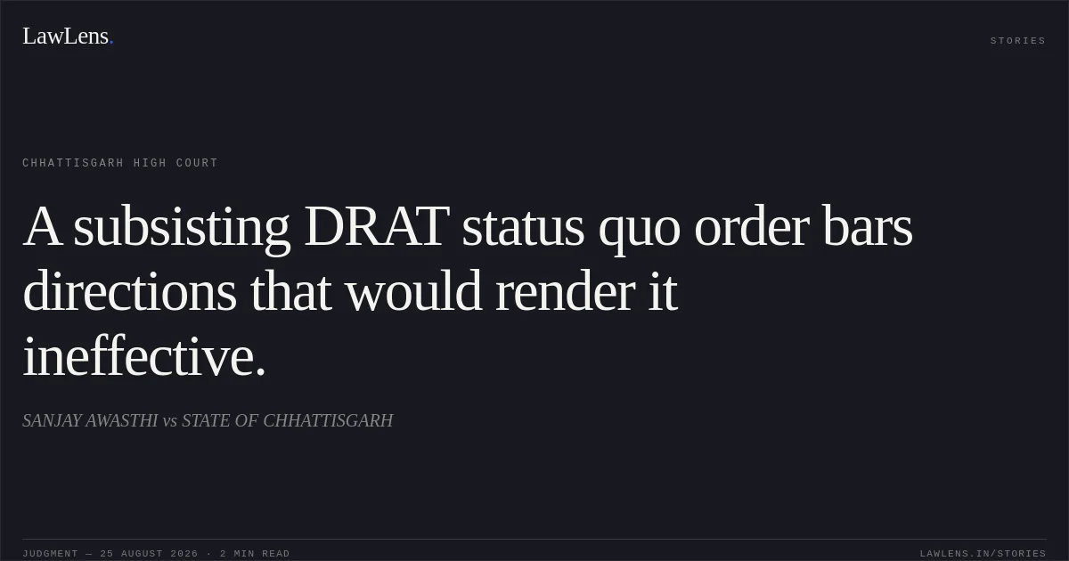 A subsisting DRAT status quo order bars directions that would render it ineffective.. SANJAY AWASTHI vs STATE OF CHHATTISGARH. Chhattisgarh High Court. LawLens