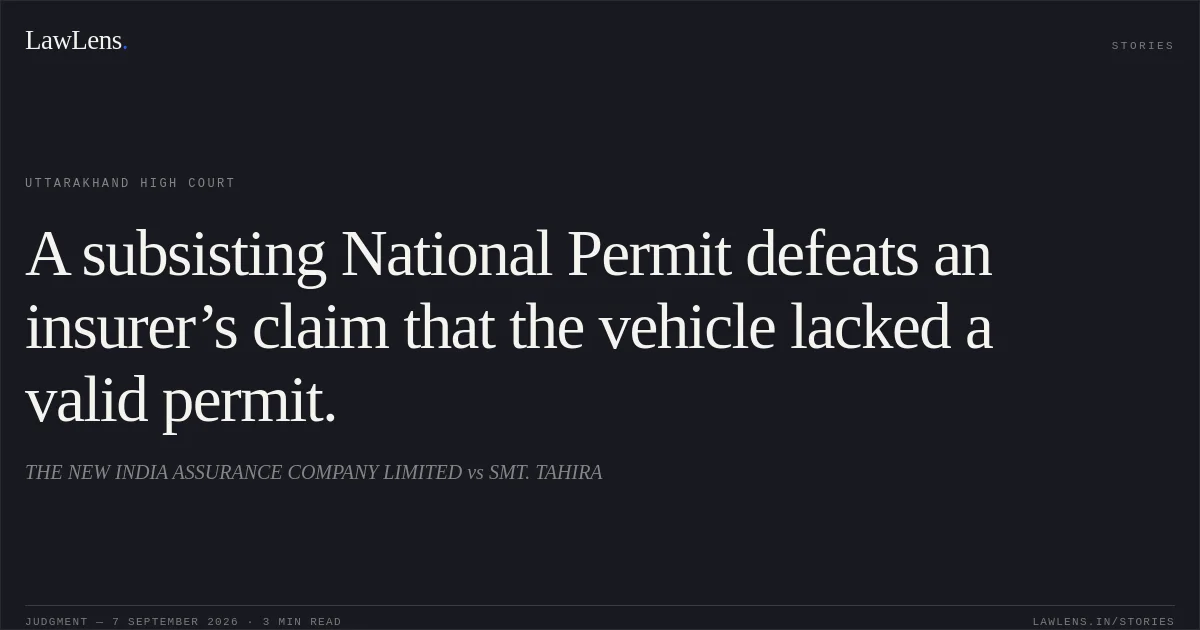 A subsisting National Permit defeats an insurer’s claim that the vehicle lacked a valid permit.. THE NEW INDIA ASSURANCE COMPANY LIMITED vs SMT. TAHIRA. Uttarakhand High Court. LawLens