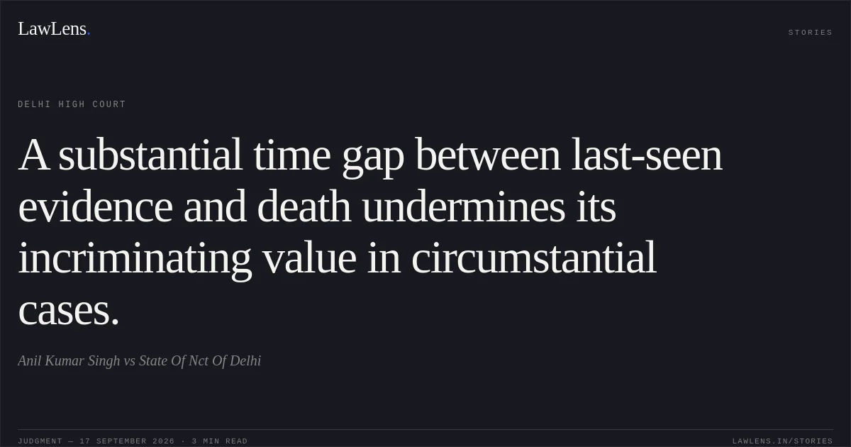 A substantial time gap between last-seen evidence and death undermines its incriminating value in circumstantial cases.. Anil Kumar Singh vs State Of Nct Of Delhi. Delhi High Court. LawLens