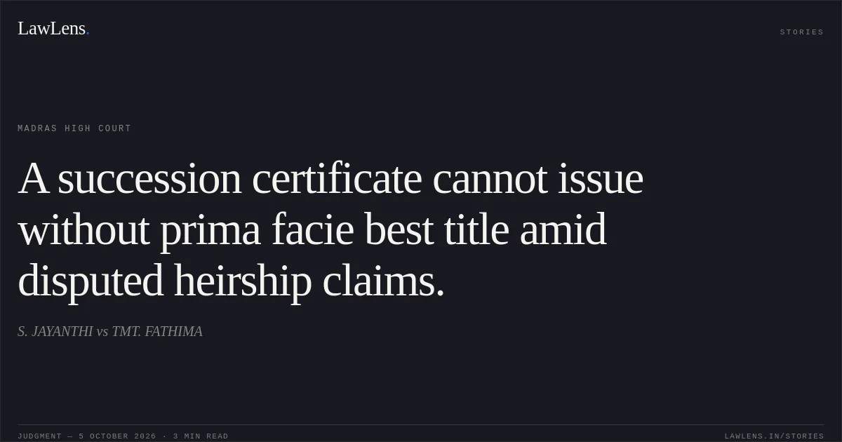 A succession certificate cannot issue without prima facie best title amid disputed heirship claims.. S. JAYANTHI vs TMT. FATHIMA. Madras High Court. LawLens