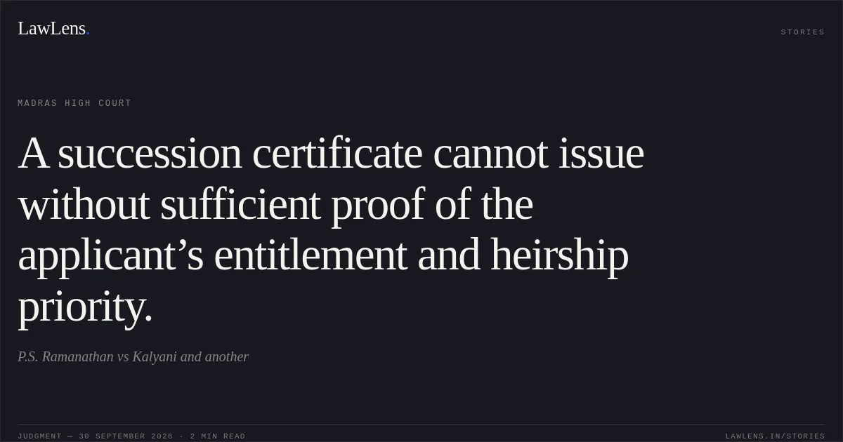 A succession certificate cannot issue without sufficient proof of the applicant’s entitlement and heirship priority.. P.S. Ramanathan vs Kalyani and another. Madras High Court. LawLens