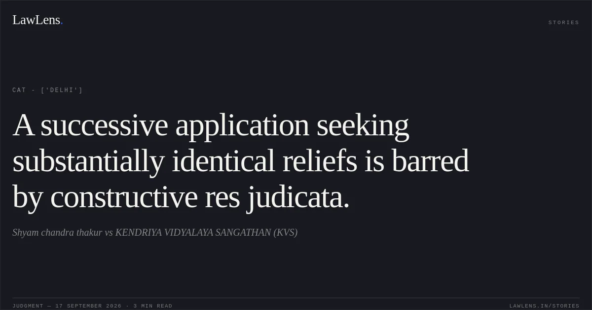 A successive application seeking substantially identical reliefs is barred by constructive res judicata.. Shyam chandra thakur vs KENDRIYA VIDYALAYA SANGATHAN (KVS). CAT - ['Delhi']. LawLens