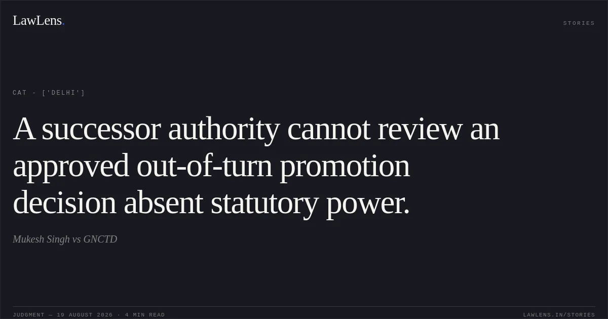 A successor authority cannot review an approved out-of-turn promotion decision absent statutory power.. Mukesh Singh vs GNCTD. CAT - ['Delhi']. LawLens