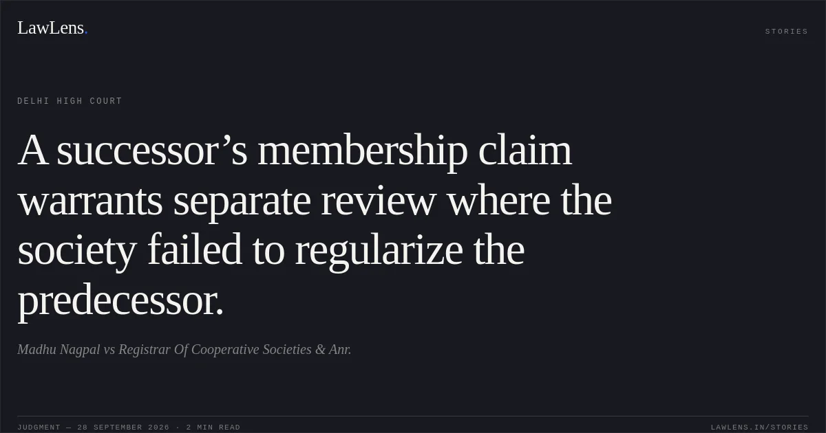 A successor’s membership claim warrants separate review where the society failed to regularize the predecessor.. Madhu Nagpal vs Registrar Of Cooperative Societies & Anr.. Delhi High Court. LawLens