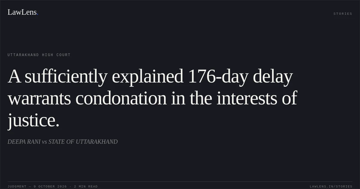A sufficiently explained 176-day delay warrants condonation in the interests of justice.. DEEPA RANI vs STATE OF UTTARAKHAND. Uttarakhand High Court. LawLens