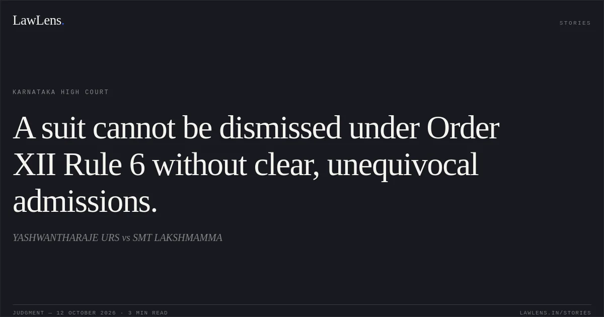 A suit cannot be dismissed under Order XII Rule 6 without clear, unequivocal admissions.. YASHWANTHARAJE URS vs SMT LAKSHMAMMA. Karnataka High Court. LawLens