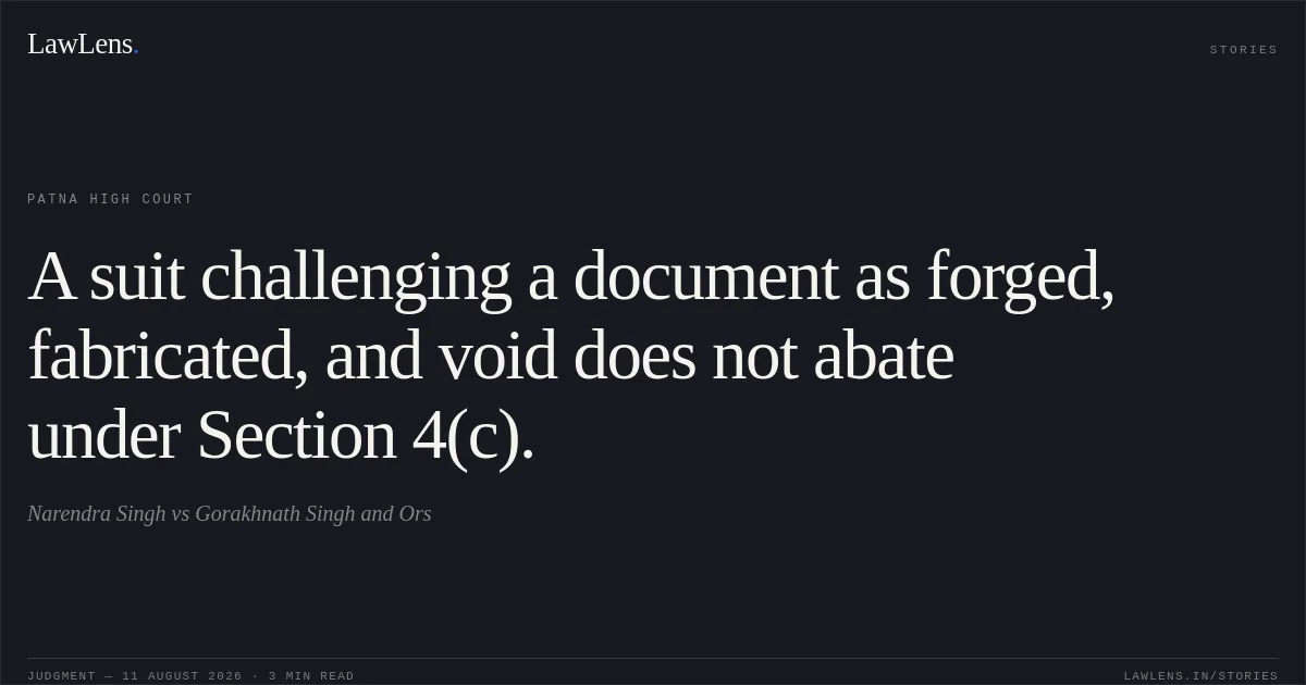 A suit challenging a document as forged, fabricated, and void does not abate under Section 4(c).. Narendra Singh vs Gorakhnath Singh and Ors. Patna High Court. LawLens