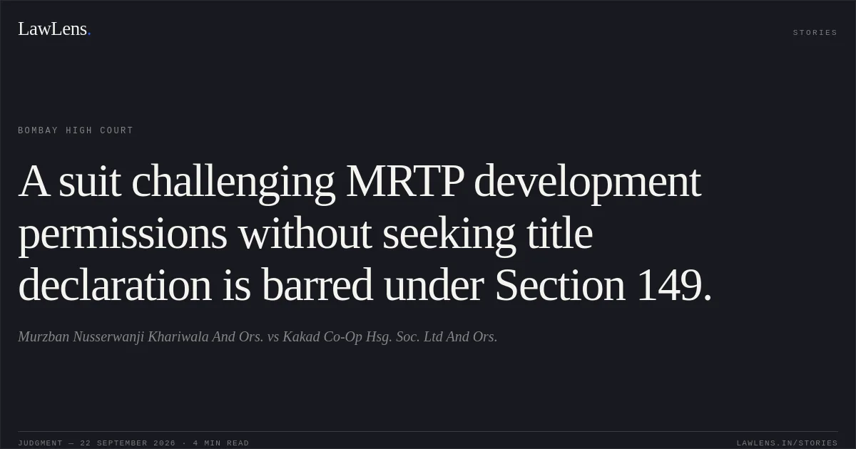 A suit challenging MRTP development permissions without seeking title declaration is barred under Section 149.. Murzban Nusserwanji Khariwala And Ors. vs Kakad Co-Op Hsg. Soc. Ltd And Ors.. Bombay High Court. LawLens