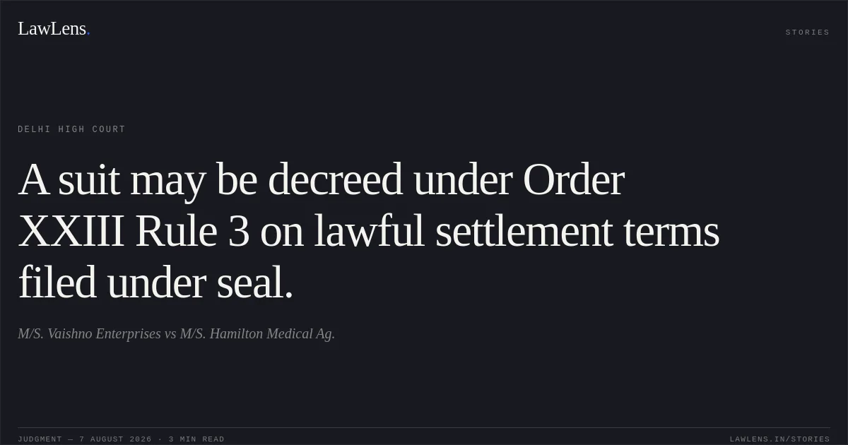 A suit may be decreed under Order XXIII Rule 3 on lawful settlement terms filed under seal.. M/S. Vaishno Enterprises vs M/S. Hamilton Medical Ag.. Delhi High Court. LawLens