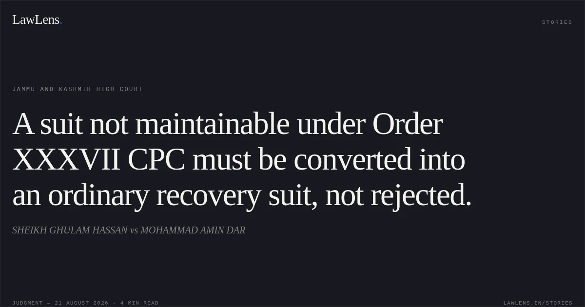 A suit not maintainable under Order XXXVII CPC must be converted into an ordinary recovery suit, not rejected.. SHEIKH GHULAM HASSAN vs MOHAMMAD AMIN DAR. Jammu and Kashmir High Court. LawLens