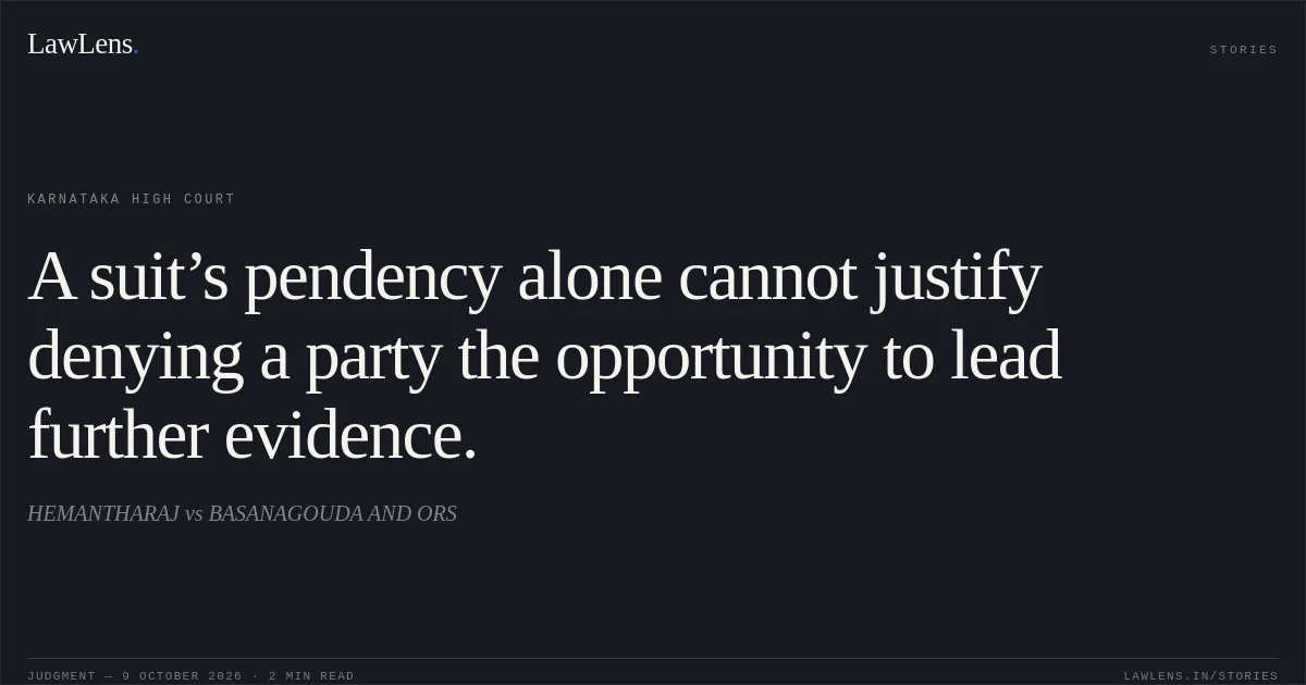 A suit’s pendency alone cannot justify denying a party the opportunity to lead further evidence.. HEMANTHARAJ vs BASANAGOUDA AND ORS. Karnataka High Court. LawLens