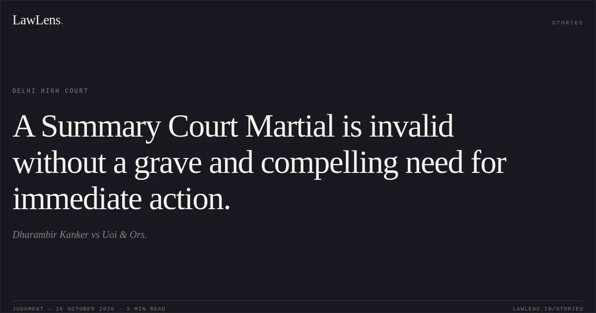 A Summary Court Martial is invalid without a grave and compelling need for immediate action.. Dharambir Kanker vs Uoi & Ors.. Delhi High Court. LawLens