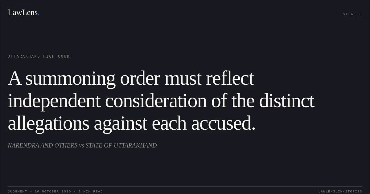 A summoning order must reflect independent consideration of the distinct allegations against each accused.. NARENDRA AND OTHERS vs STATE OF UTTARAKHAND. Uttarakhand High Court. LawLens