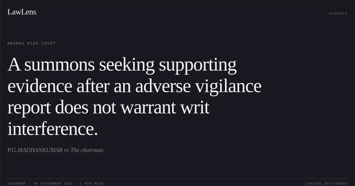 A summons seeking supporting evidence after an adverse vigilance report does not warrant writ interference.. P.G.MADHANKUMAR vs The chairman. Madras High Court. LawLens